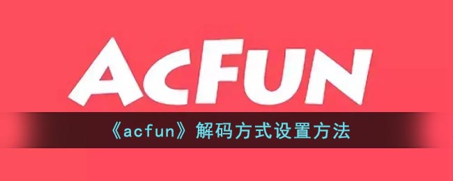 《acfun》解码方式设置方法